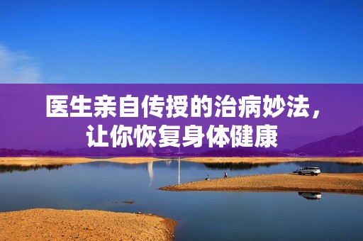 医生亲自传授的治病妙法，让你恢复身体健康