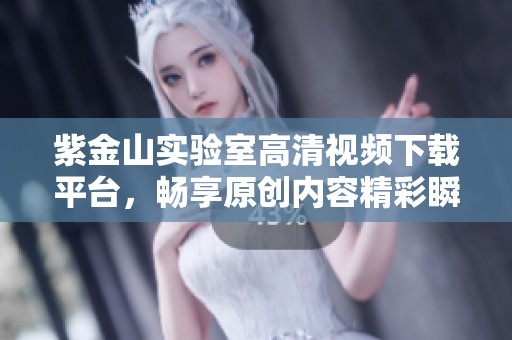 紫金山实验室高清视频下载平台，畅享原创内容精彩瞬间
