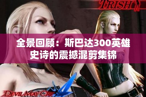 全景回顾：斯巴达300英雄史诗的震撼混剪集锦
