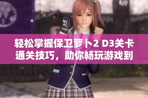 轻松掌握保卫萝卜2 D3关卡通关技巧，助你畅玩游戏到底
