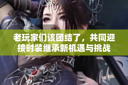 老玩家们该团结了，共同迎接时装继承新机遇与挑战