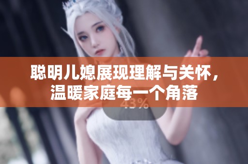 聪明儿媳展现理解与关怀，温暖家庭每一个角落