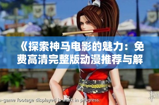 《探索神马电影的魅力：免费高清完整版动漫推荐与解读》