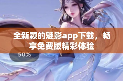全新颖的魅影app下载，畅享免费版精彩体验