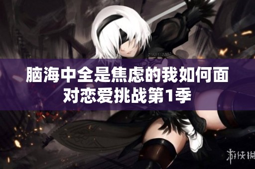 脑海中全是焦虑的我如何面对恋爱挑战第1季