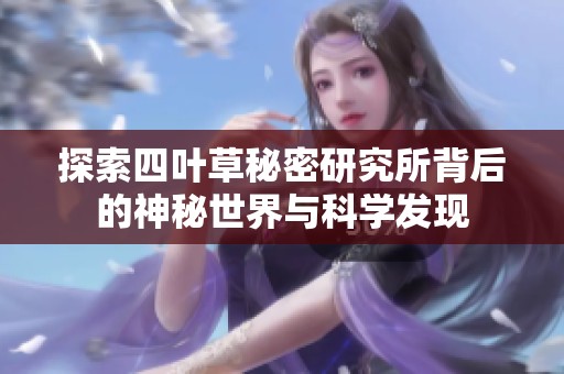 探索四叶草秘密研究所背后的神秘世界与科学发现