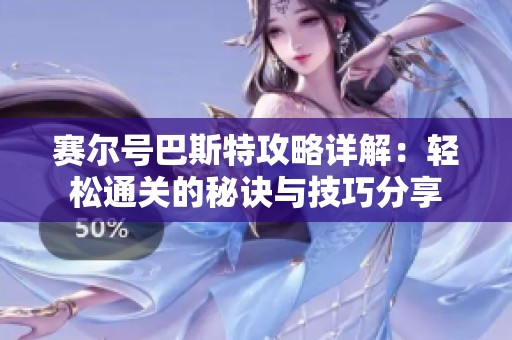 赛尔号巴斯特攻略详解：轻松通关的秘诀与技巧分享