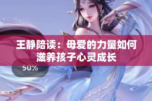王静陪读：母爱的力量如何滋养孩子心灵成长
