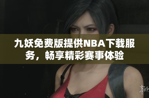 九妖免费版提供NBA下载服务，畅享精彩赛事体验