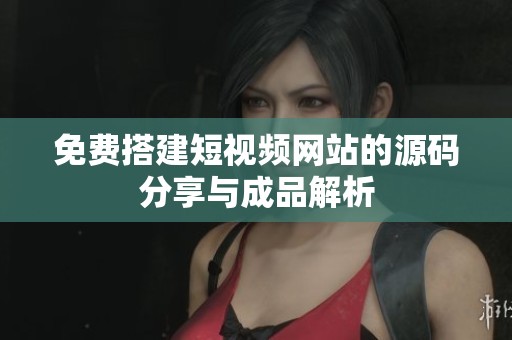免费搭建短视频网站的源码分享与成品解析