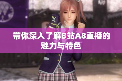 带你深入了解B站A8直播的魅力与特色