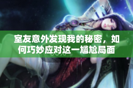 室友意外发现我的秘密，如何巧妙应对这一尴尬局面