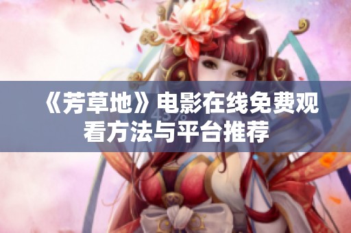《芳草地》电影在线免费观看方法与平台推荐