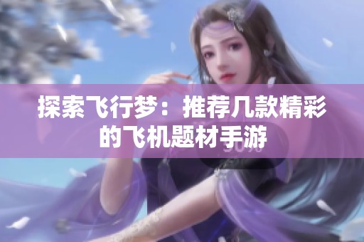 探索飞行梦：推荐几款精彩的飞机题材手游