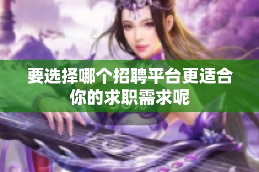 要选择哪个招聘平台更适合你的求职需求呢