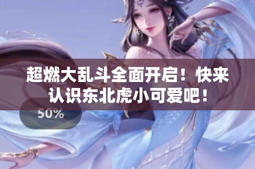超燃大乱斗全面开启！快来认识东北虎小可爱吧！
