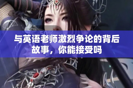 与英语老师激烈争论的背后故事，你能接受吗