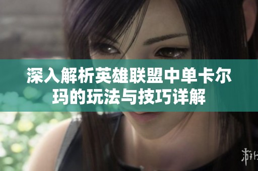 深入解析英雄联盟中单卡尔玛的玩法与技巧详解