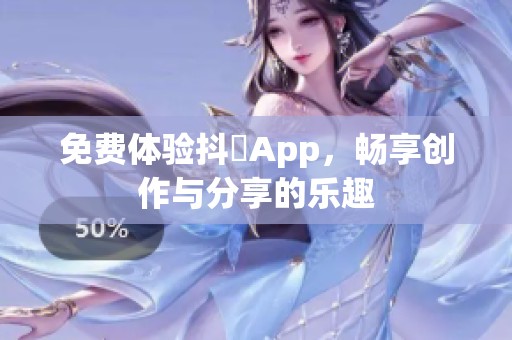 免费体验抖抈App，畅享创作与分享的乐趣