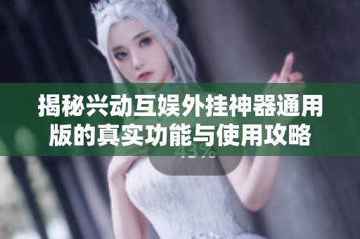 揭秘兴动互娱外挂神器通用版的真实功能与使用攻略