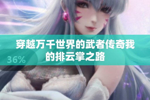 穿越万千世界的武者传奇我的排云掌之路