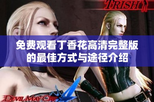 免费观看丁香花高清完整版的最佳方式与途径介绍
