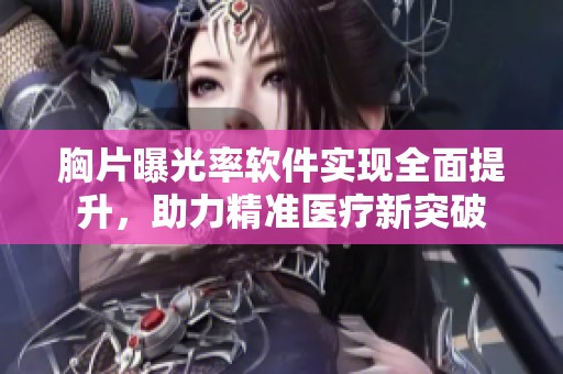 胸片曝光率软件实现全面提升，助力精准医疗新突破