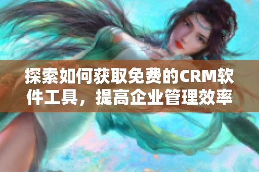 探索如何获取免费的CRM软件工具，提高企业管理效率