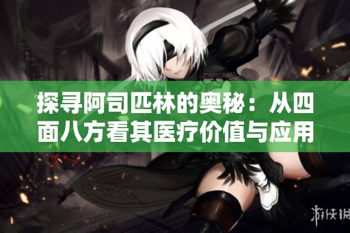 探寻阿司匹林的奥秘：从四面八方看其医疗价值与应用