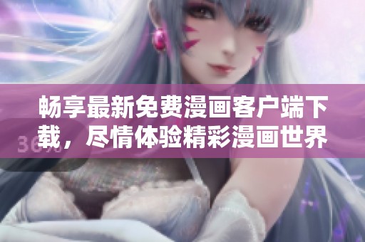 畅享最新免费漫画客户端下载，尽情体验精彩漫画世界