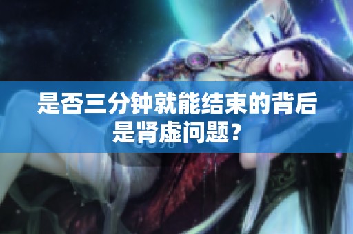 是否三分钟就能结束的背后是肾虚问题？