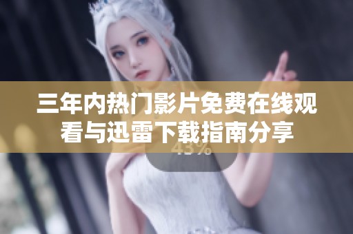 三年内热门影片免费在线观看与迅雷下载指南分享