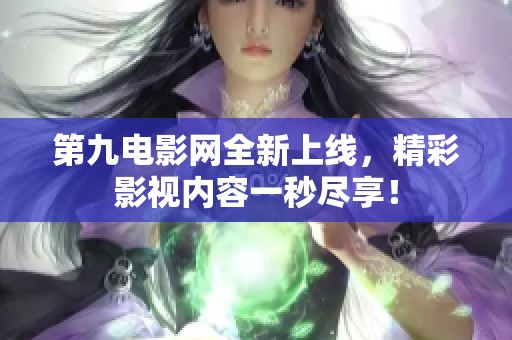 第九电影网全新上线，精彩影视内容一秒尽享！