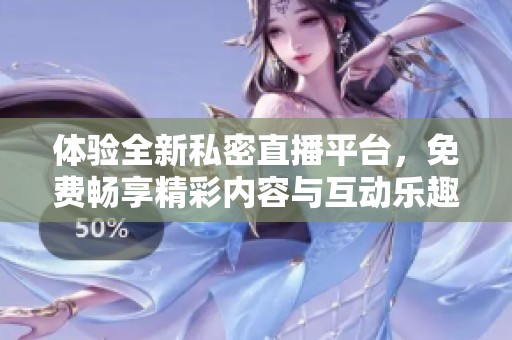体验全新私密直播平台，免费畅享精彩内容与互动乐趣