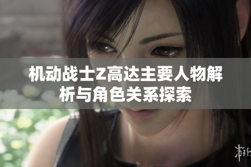 机动战士Z高达主要人物解析与角色关系探索