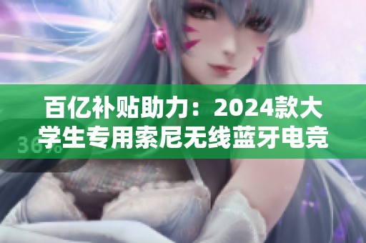 百亿补贴助力：2024款大学生专用索尼无线蓝牙电竞耳机推荐