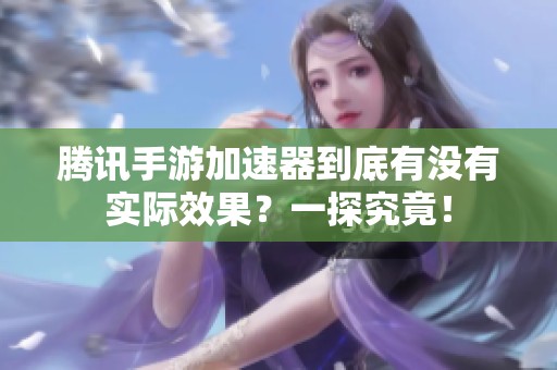 腾讯手游加速器到底有没有实际效果？一探究竟！