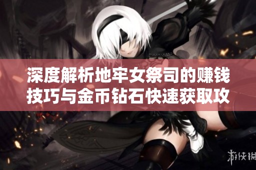 深度解析地牢女祭司的赚钱技巧与金币钻石快速获取攻略