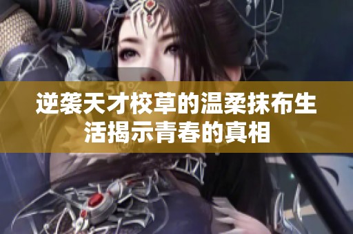 逆袭天才校草的温柔抹布生活揭示青春的真相