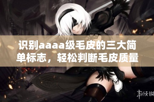 识别aaaa级毛皮的三大简单标志，轻松判断毛皮质量