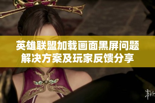 英雄联盟加载画面黑屏问题解决方案及玩家反馈分享