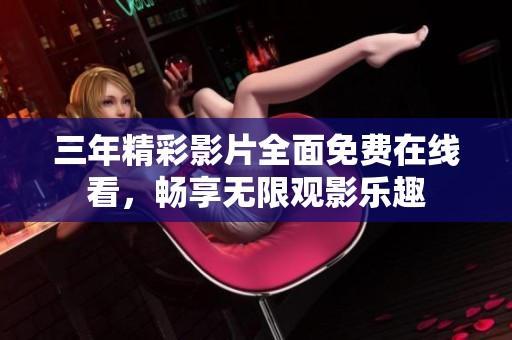 三年精彩影片全面免费在线看，畅享无限观影乐趣