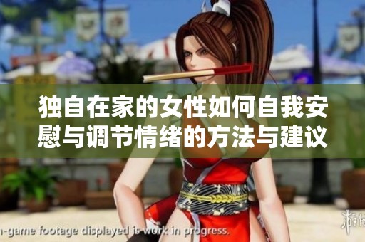 独自在家的女性如何自我安慰与调节情绪的方法与建议