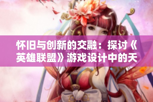 怀旧与创新的交融：探讨《英雄联盟》游戏设计中的天赋变革与未来发展