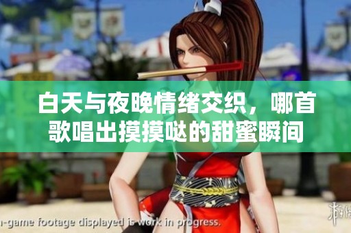 白天与夜晚情绪交织，哪首歌唱出摸摸哒的甜蜜瞬间