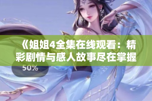 《姐姐4全集在线观看：精彩剧情与感人故事尽在掌握》