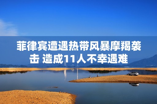 菲律宾遭遇热带风暴摩羯袭击 造成11人不幸遇难