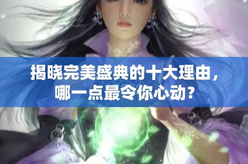 揭晓完美盛典的十大理由，哪一点最令你心动？