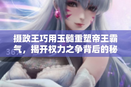 摄政王巧用玉髓重塑帝王霸气，揭开权力之争背后的秘密