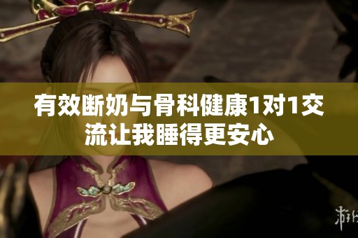 有效断奶与骨科健康1对1交流让我睡得更安心